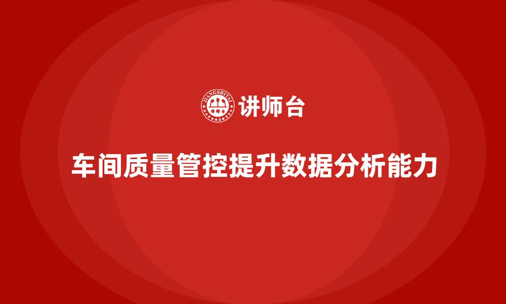 文章企业如何通过车间生产质量管控提高数据分析能力的缩略图