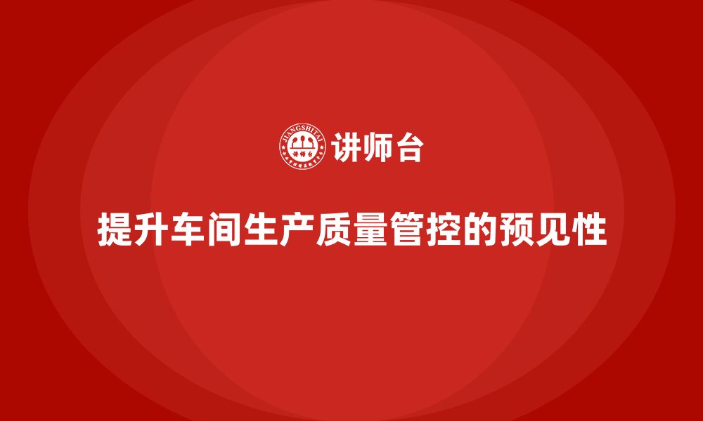 文章企业如何通过车间生产质量管控提升质量控制的预见性的缩略图