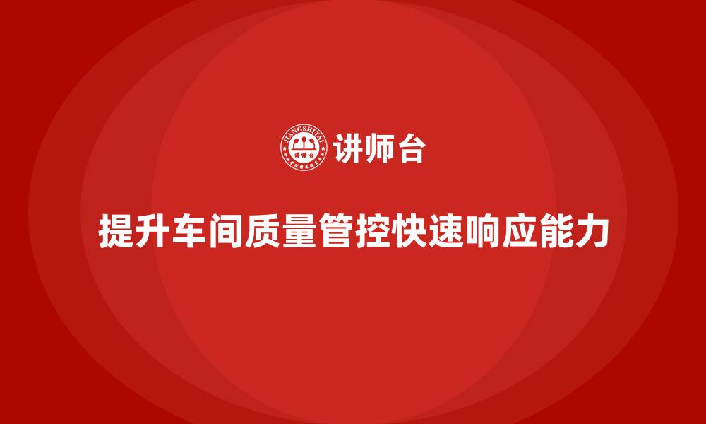 文章车间生产质量管控：如何提升质量管理的快速响应能力的缩略图