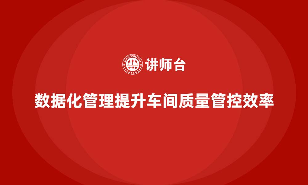 文章车间生产质量管控：如何通过数据化管理提升质量管控效率的缩略图