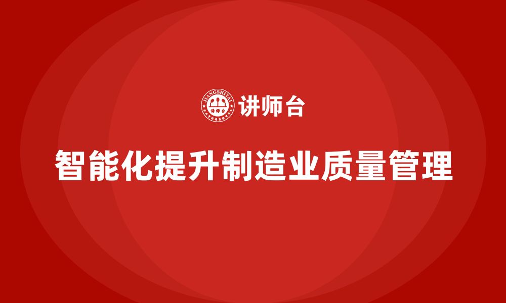 文章车间生产质量管控：如何通过智能化提升质量管理水平的缩略图