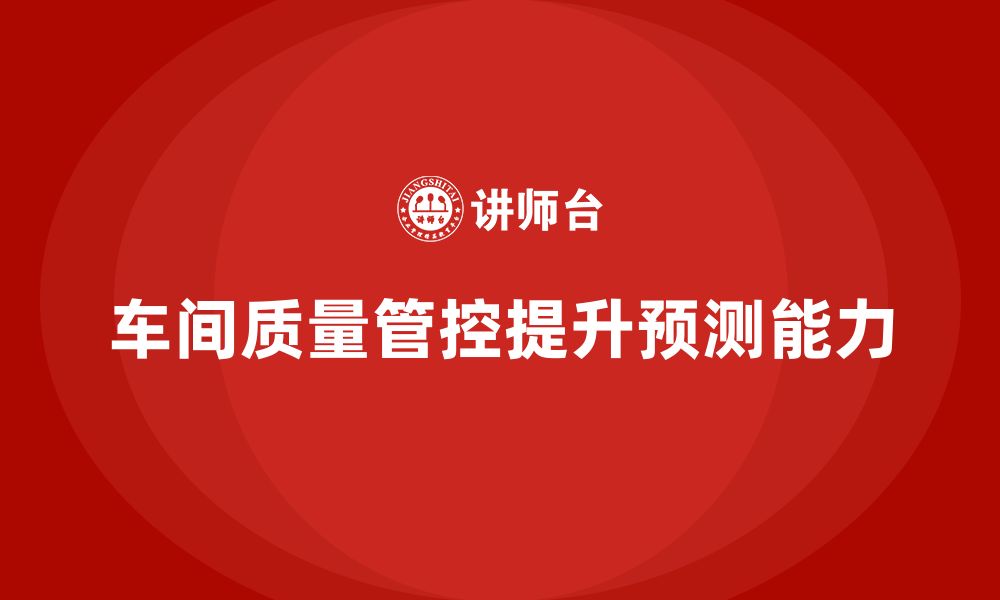 文章如何通过车间生产质量管控加强质量问题的预测能力的缩略图