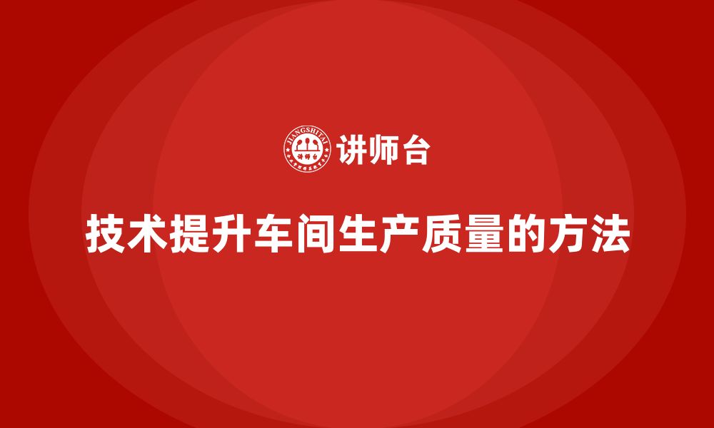 文章车间生产质量管控：如何通过技术提升生产质量的缩略图