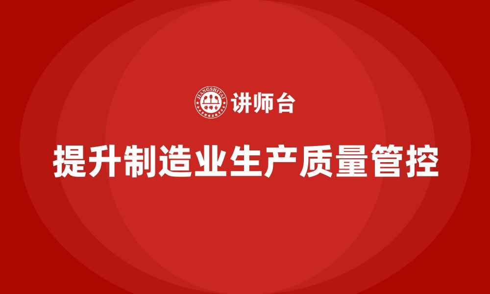 文章如何通过车间生产质量管控加强生产环节的质量控制的缩略图