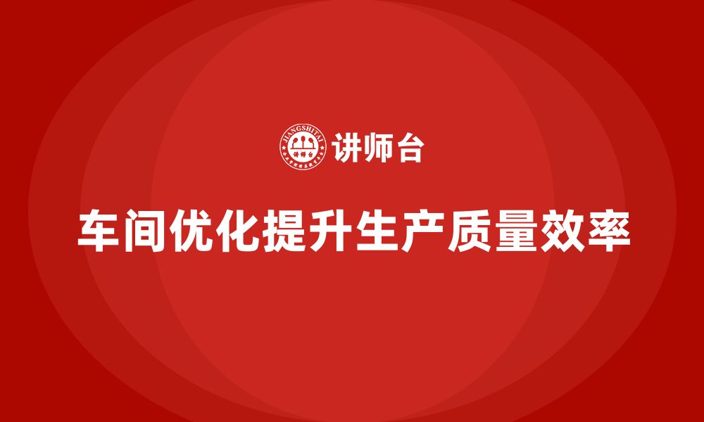 文章车间生产质量管控：如何通过流程优化提升生产效率的缩略图