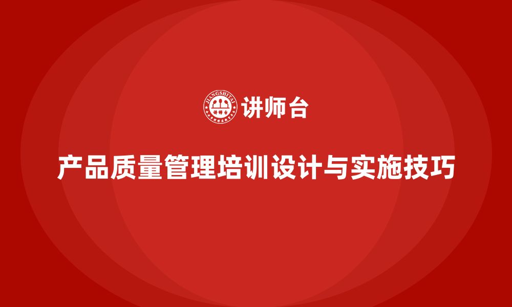 文章产品质量管理培训内容设计与实施技巧的缩略图