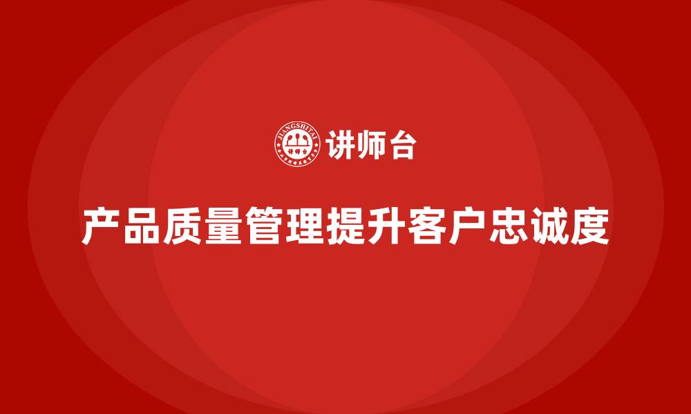 文章如何通过产品质量管理提升客户忠诚度的缩略图