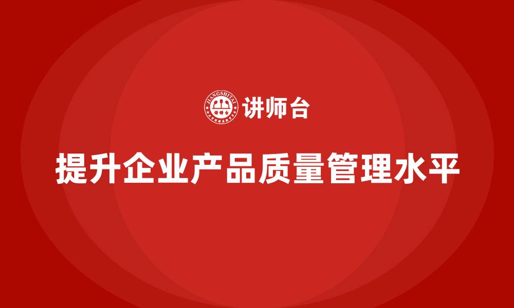 文章企业高效提升产品质量管理水平的方法的缩略图