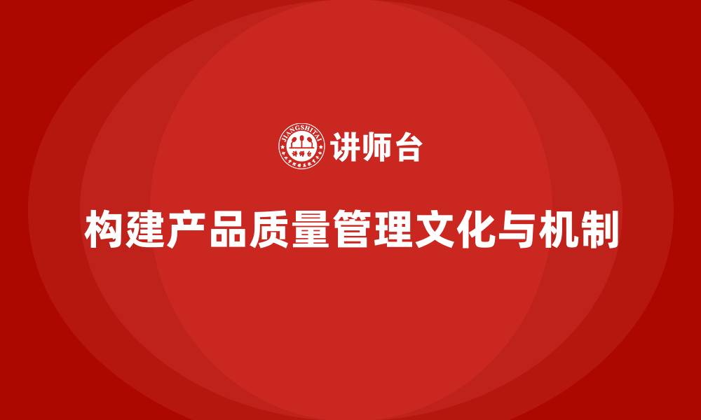 文章企业如何构建产品质量管理文化和机制的缩略图