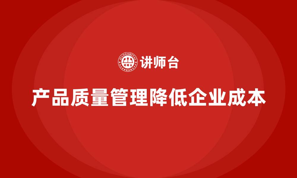 文章产品质量管理如何帮助企业降低质量成本的缩略图