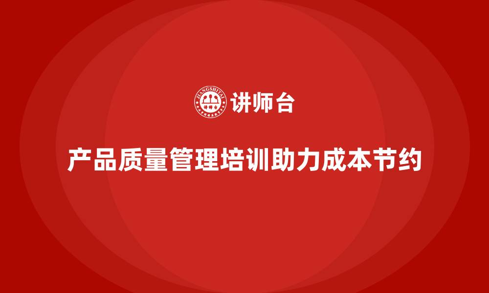 文章产品质量管理培训如何帮助企业节约成本的缩略图