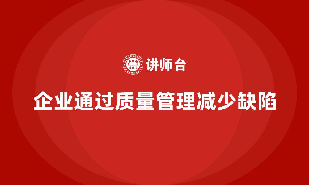 文章企业如何借助产品质量管理减少生产缺陷的缩略图