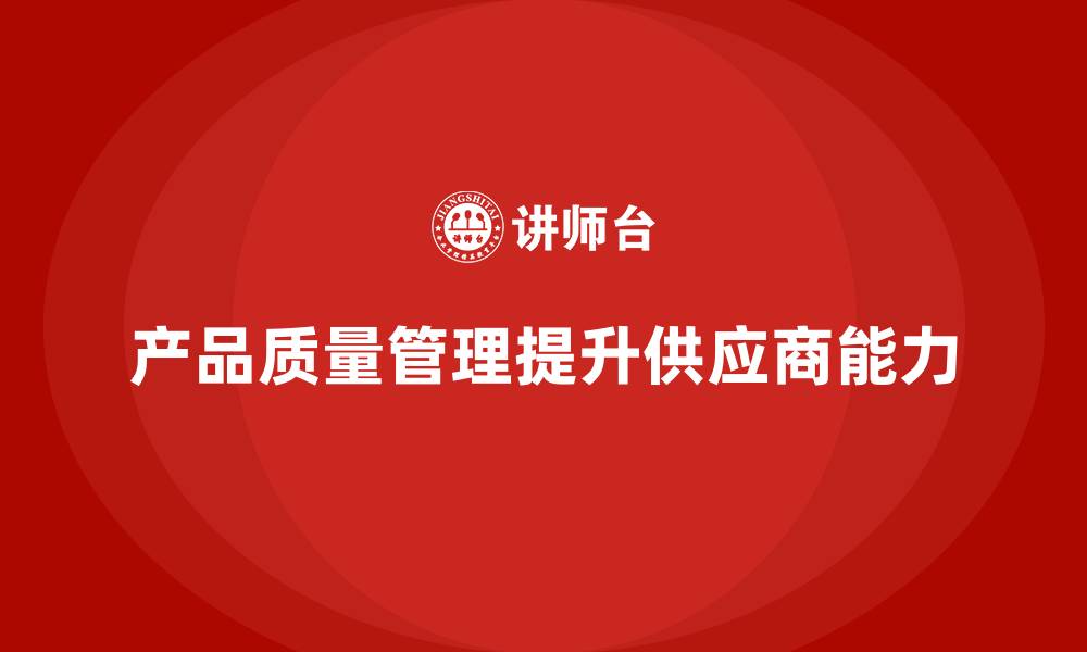 文章产品质量管理培训如何加强供应商管理能力的缩略图