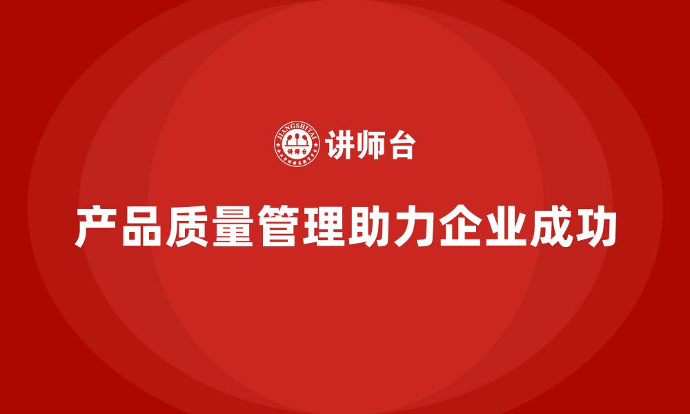 文章企业如何用产品质量管理确保质量目标达成的缩略图