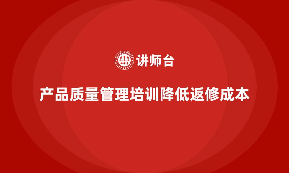 文章产品质量管理培训如何降低产品返修成本的缩略图