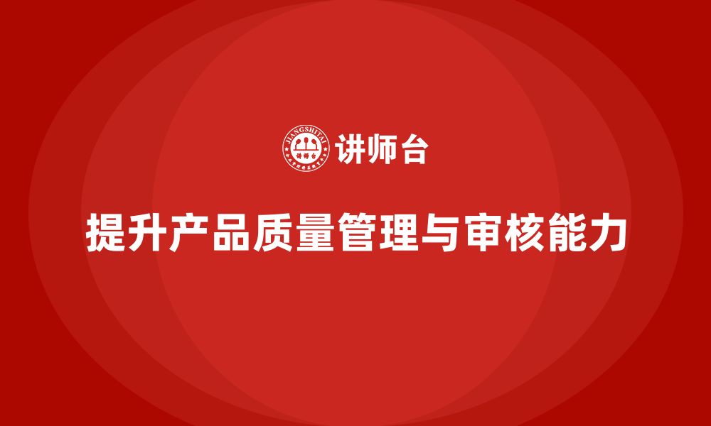 文章产品质量管理培训如何提升质量审核合规能力的缩略图