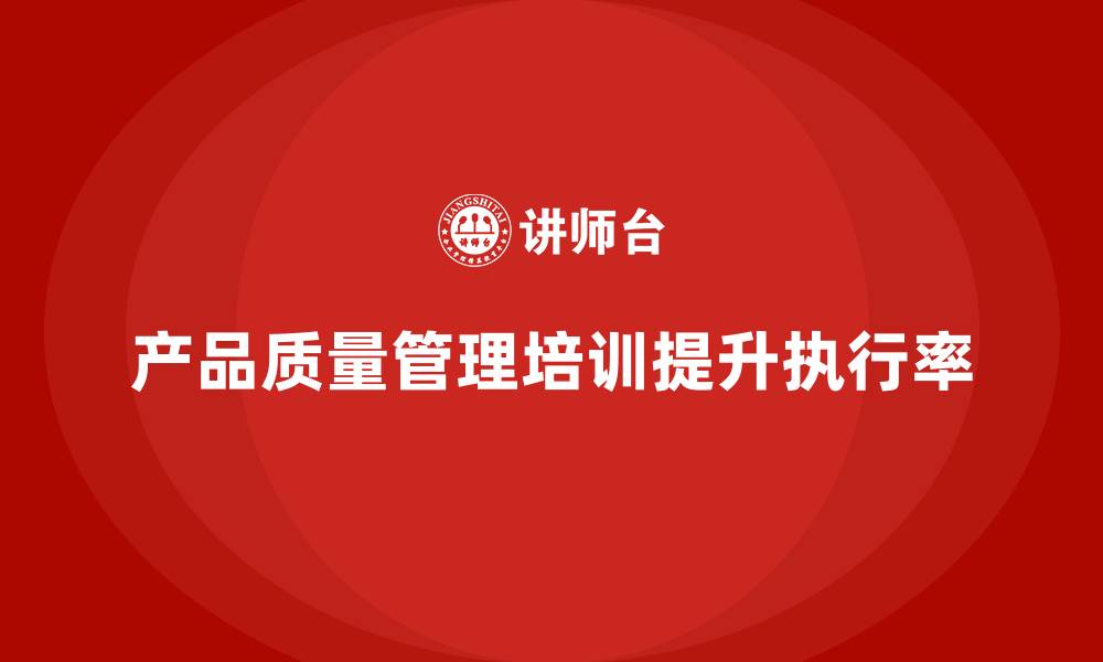 文章产品质量管理培训如何提高质量检测标准执行率的缩略图