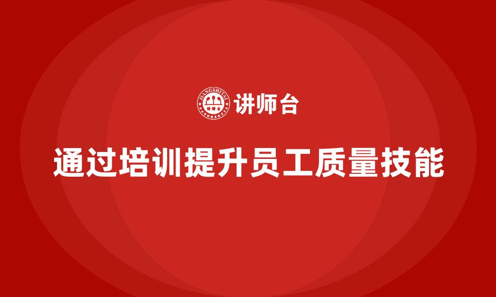 文章产品质量管理培训如何指导员工质量技能培训的缩略图