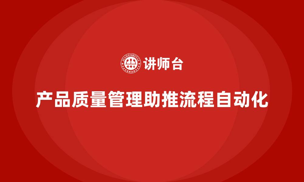 文章产品质量管理培训如何推动流程自动化监测实施的缩略图