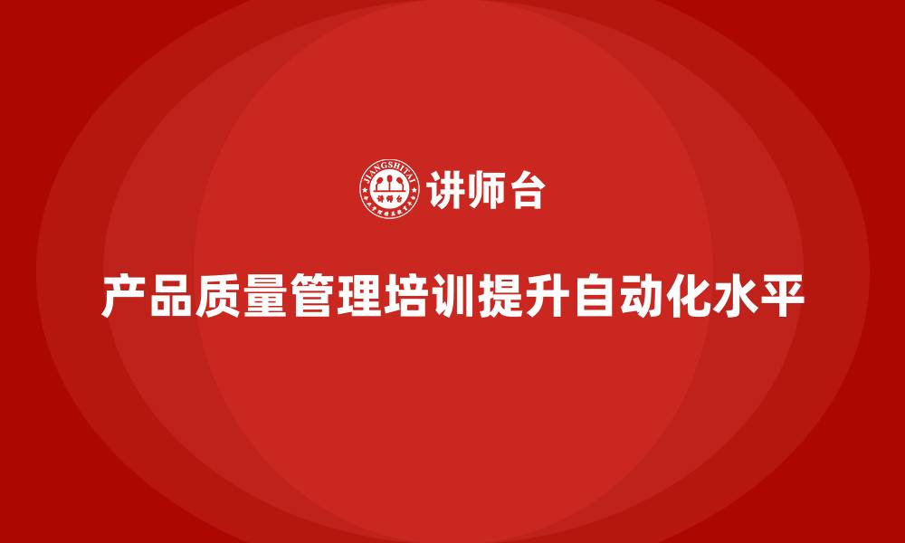 文章产品质量管理培训如何提升质量控制自动化水平的缩略图