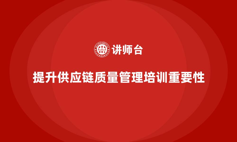 文章产品质量管理培训如何完善供应链质量评估模型的缩略图