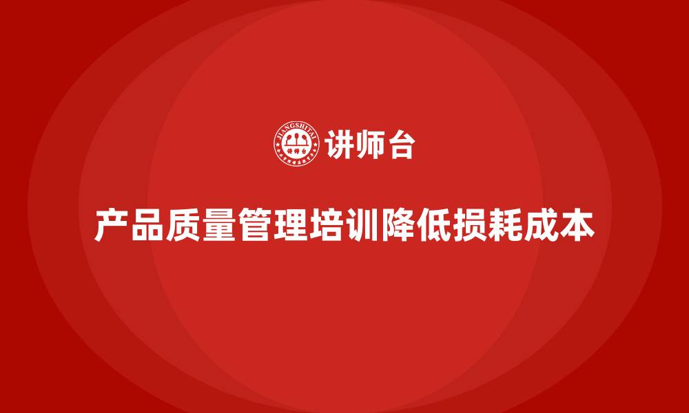 文章产品质量管理培训如何降低产品损耗率与返工成本的缩略图