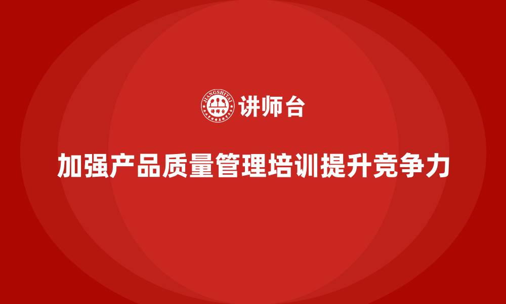 文章产品质量管理培训如何提升质量管理执行效率和规范的缩略图