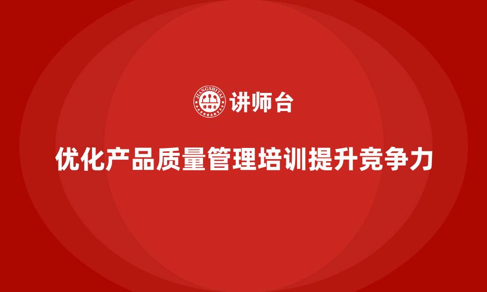 文章产品质量管理培训如何优化流程控制与质量标准分析的缩略图