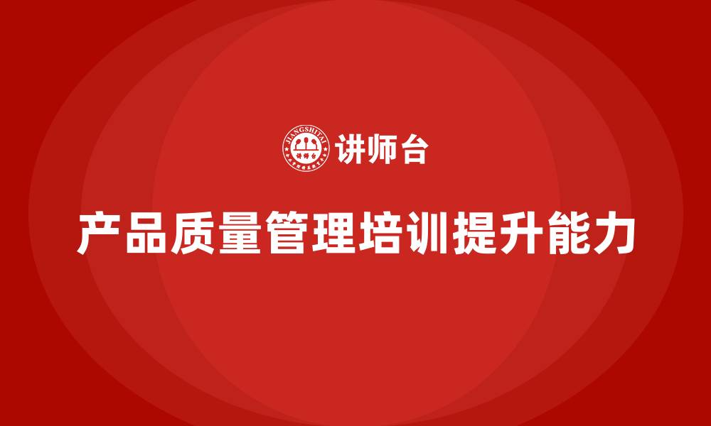 文章产品质量管理培训如何推动过程分析与持续改进能力的缩略图