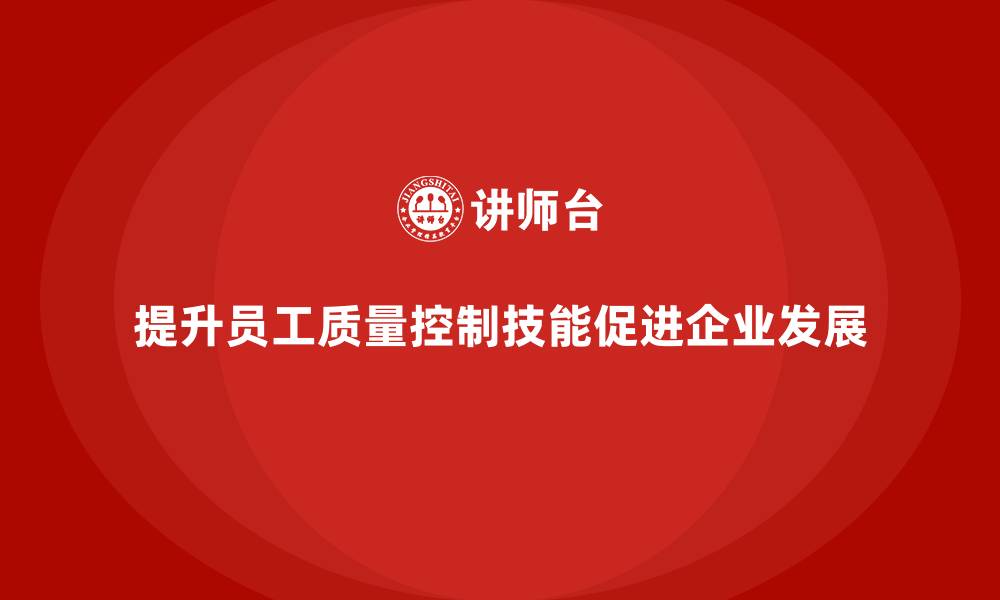 文章产品质量管理培训如何指导员工质量控制技能提升计划的缩略图