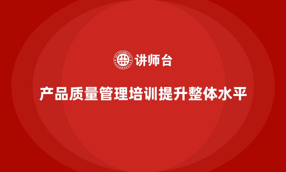 文章产品质量管理培训如何推动质量分析工具有效运用的缩略图