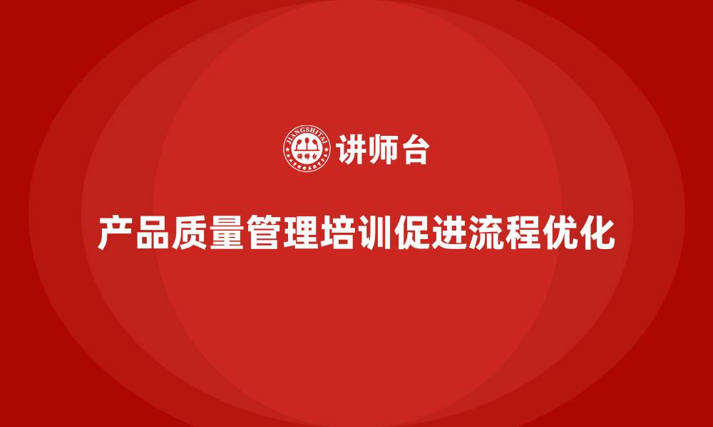 文章产品质量管理培训如何指导企业完善质量检测流程的缩略图