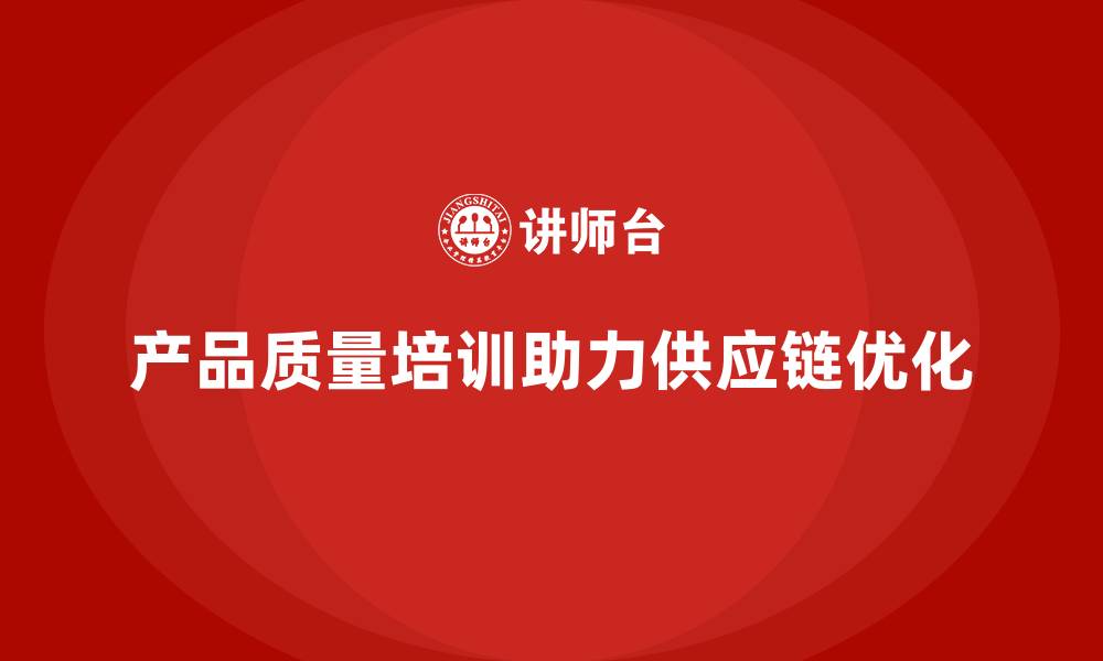 文章产品质量管理培训如何优化供应链质量管理体系的缩略图