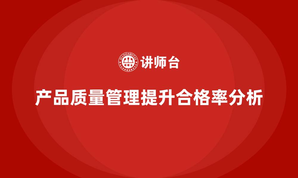 文章产品质量管理培训如何优化产品检验与合格率分析的缩略图