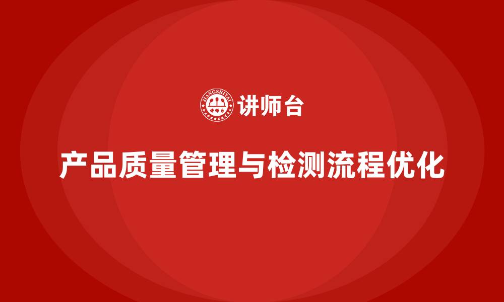 文章产品质量管理培训如何推进产品检测流程优化管理的缩略图