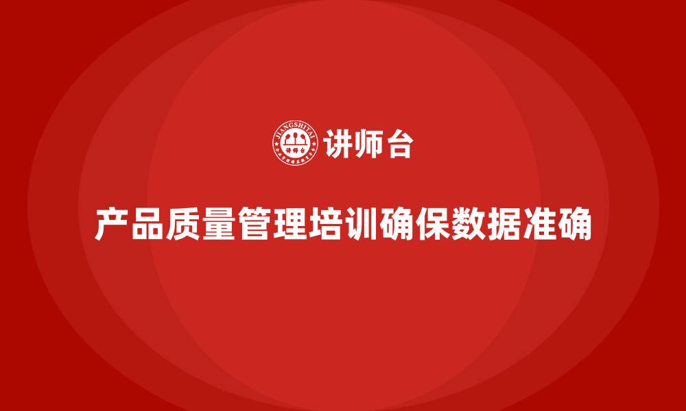 文章产品质量管理培训如何确保质量控制数据的准确性的缩略图