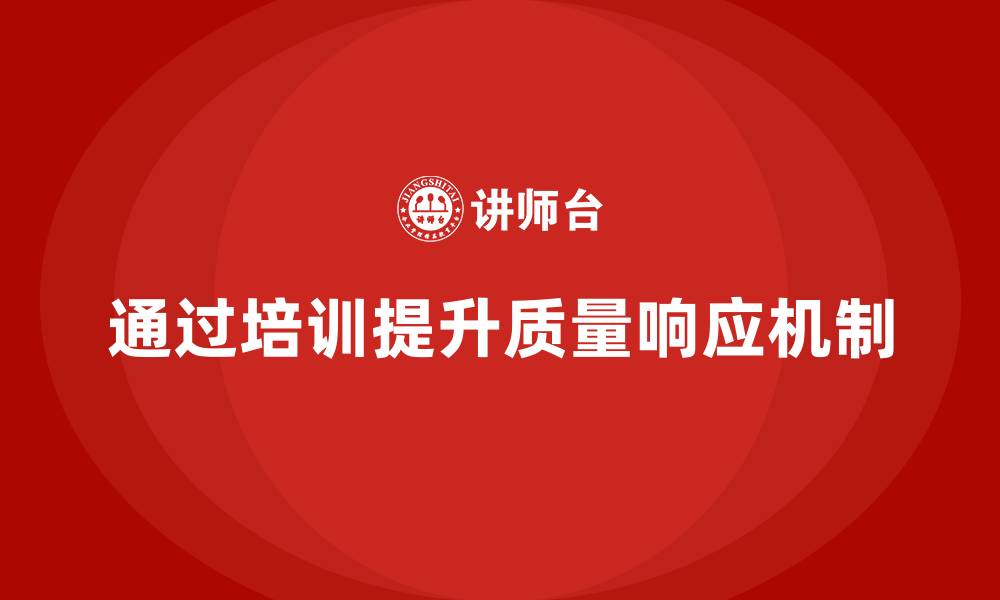 文章产品质量管理培训如何建立质量问题快速响应机制的缩略图