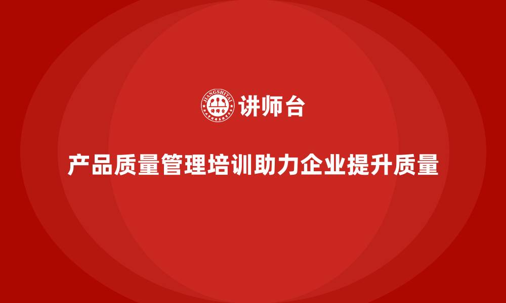 文章产品质量管理培训如何指导企业实施数据化质量改进计划的缩略图