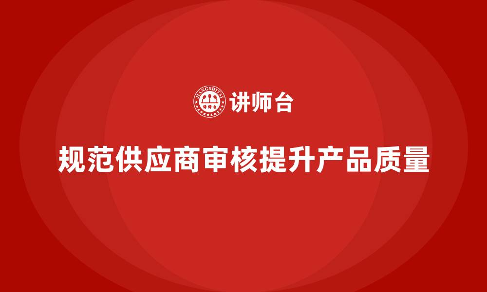 文章产品质量管理培训如何规范供应商质量审核管理流程的缩略图