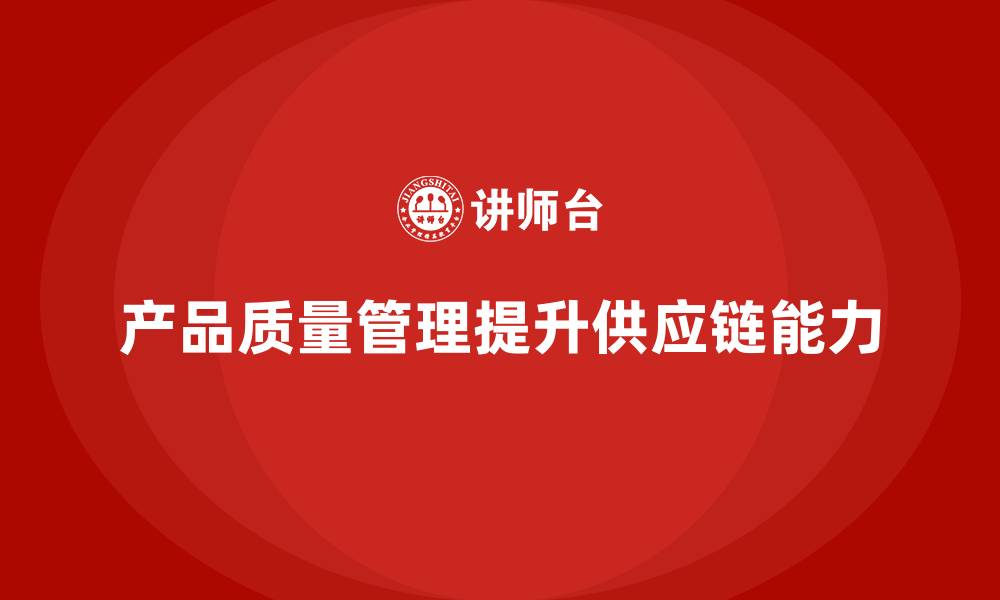 文章产品质量管理培训如何提高供应链质量管控与执行能力的缩略图