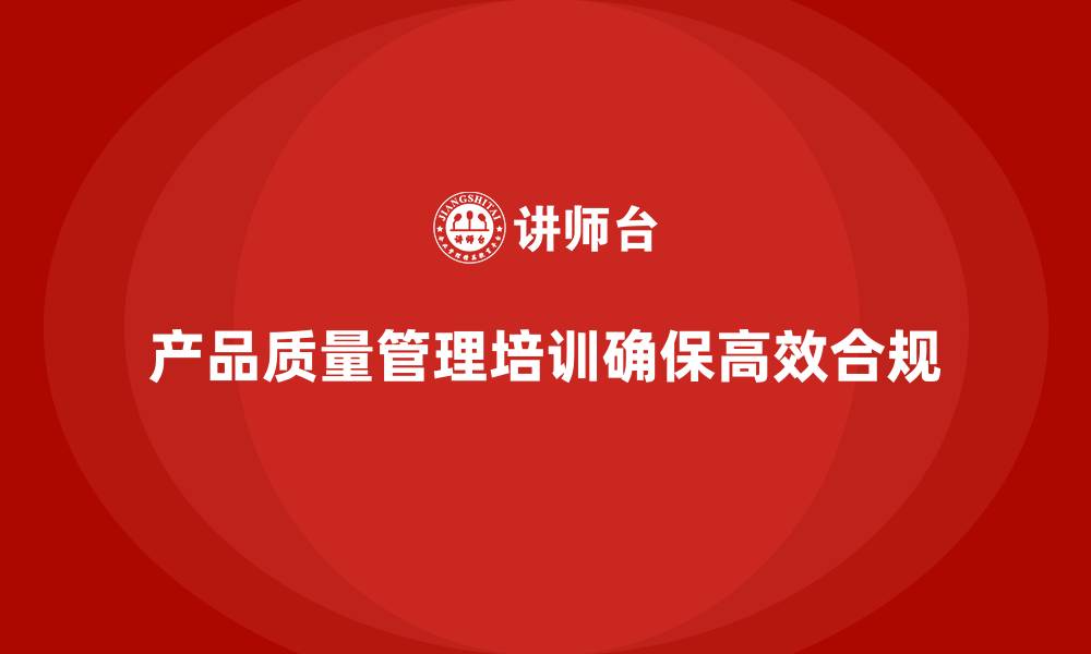 文章产品质量管理培训如何确保产品质量管理流程高效合规执行的缩略图