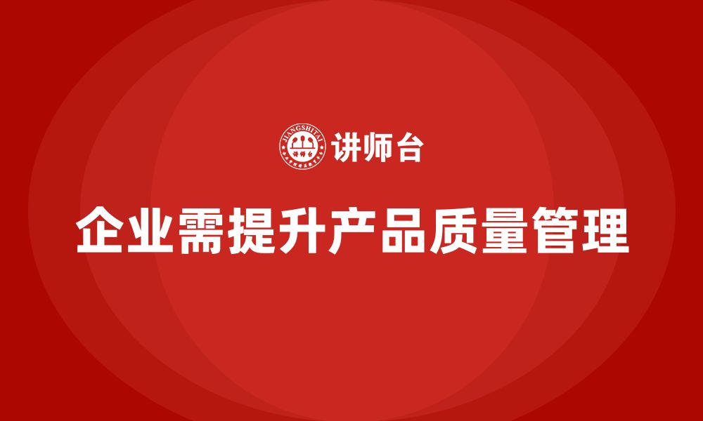 文章产品质量管理培训如何提升企业质量管理执行与分析管理水平的缩略图