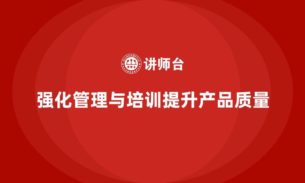 文章产品质量管理培训强化管理体系分析与检测流程实施的缩略图