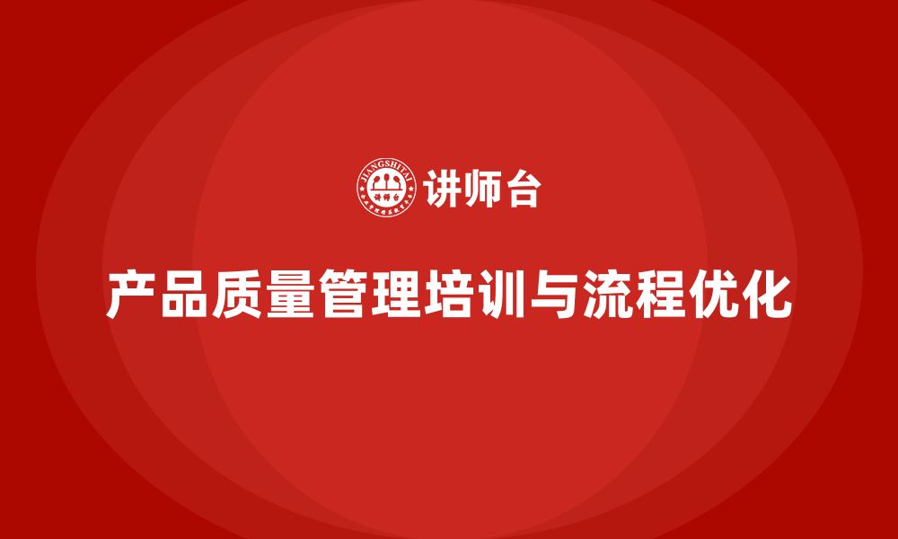 文章产品质量管理培训强化管理体系流程优化与检测执行分析的缩略图