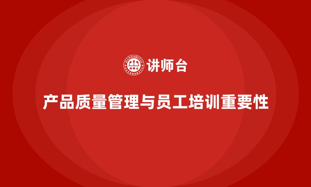 文章产品质量管理培训提升管理流程与检测分析执行规范的缩略图