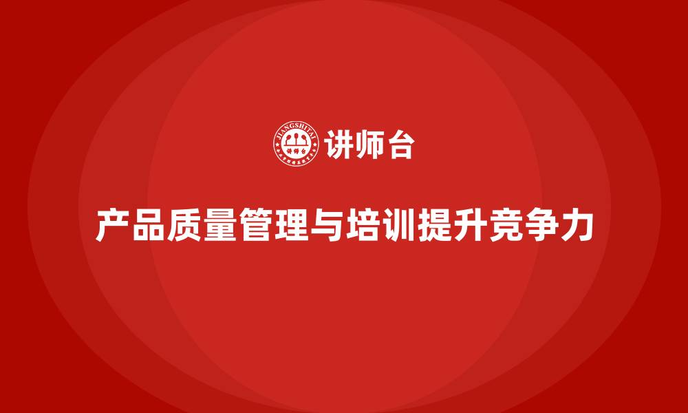 文章产品质量管理培训推动产品检测流程与执行管理方案的缩略图