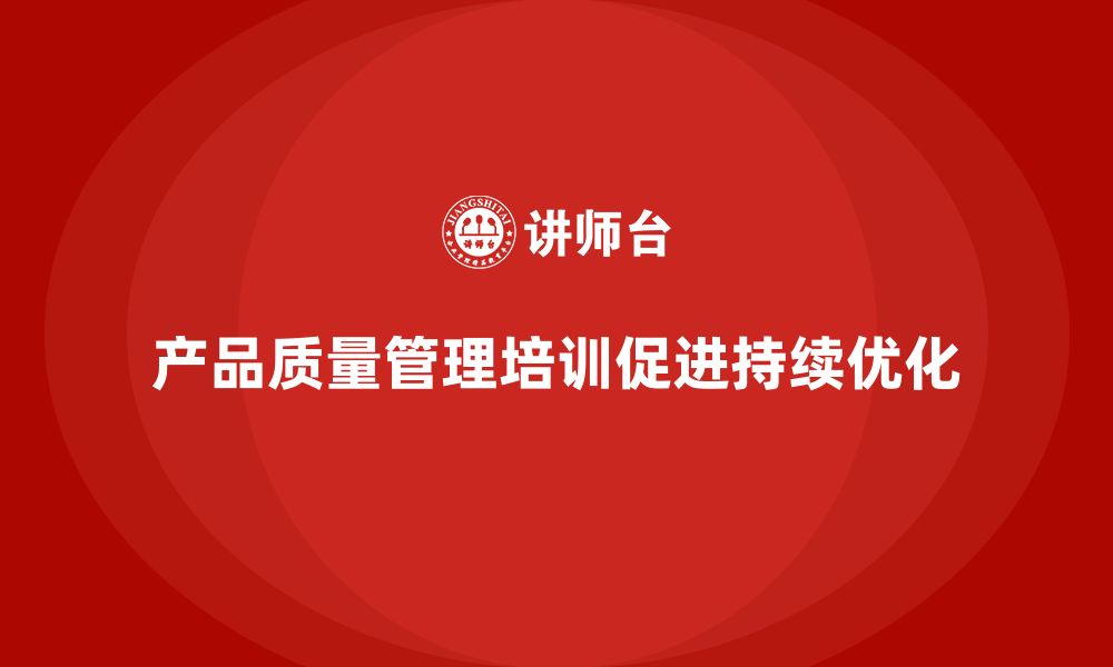 文章产品质量管理培训确保检测管理流程与执行分析标准规范实施优化的缩略图