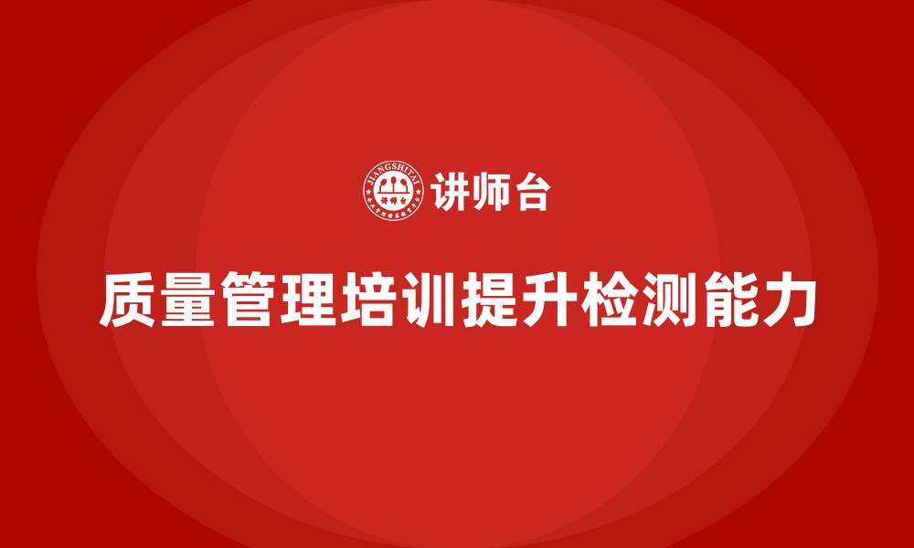 文章产品质量管理培训提升质量检测能力的缩略图