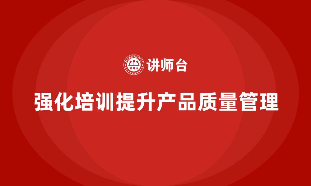 文章产品质量管理培训强化执行分析流程的缩略图