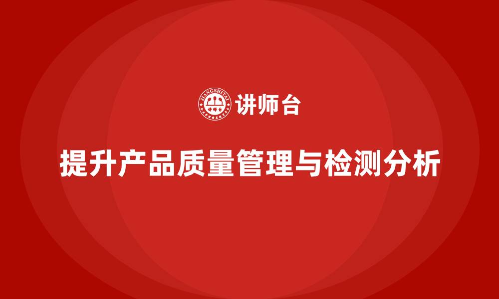 文章产品质量管理培训提升检测分析水平的缩略图